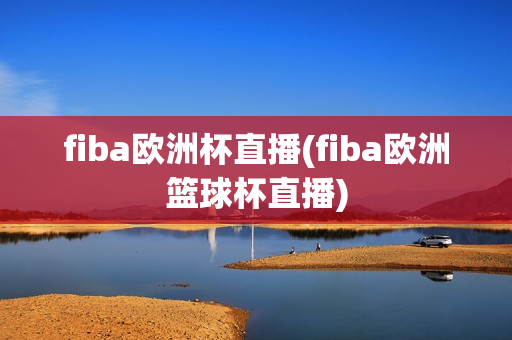 fiba欧洲杯直播(fiba欧洲篮球杯直播)