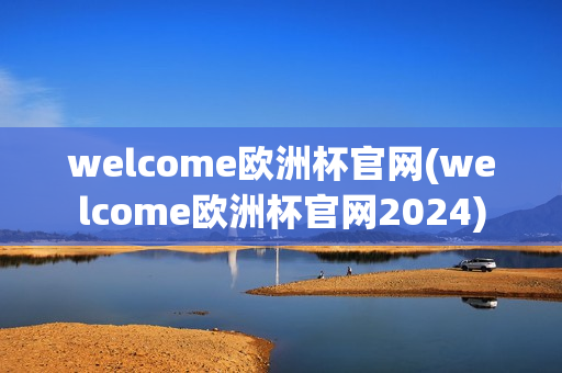 welcome欧洲杯官网(welcome欧洲杯官网2024)