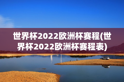 世界杯2022欧洲杯赛程(世界杯2022欧洲杯赛程表)