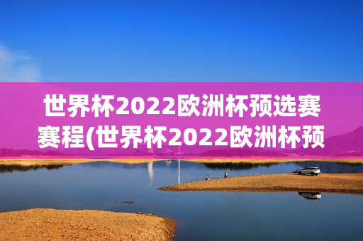 世界杯2022欧洲杯预选赛赛程(世界杯2022欧洲杯预选赛赛程表)