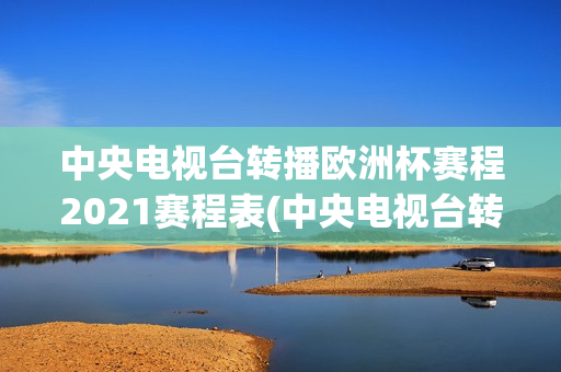 中央电视台转播欧洲杯赛程2021赛程表(中央电视台转播欧洲杯节目表)