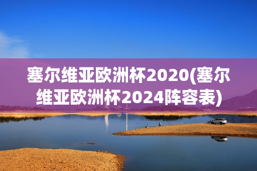 塞尔维亚欧洲杯2020(塞尔维亚欧洲杯2024阵容表)