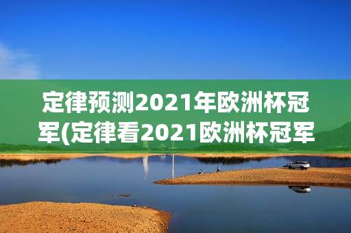 定律预测2021年欧洲杯冠军(定律看2021欧洲杯冠军)