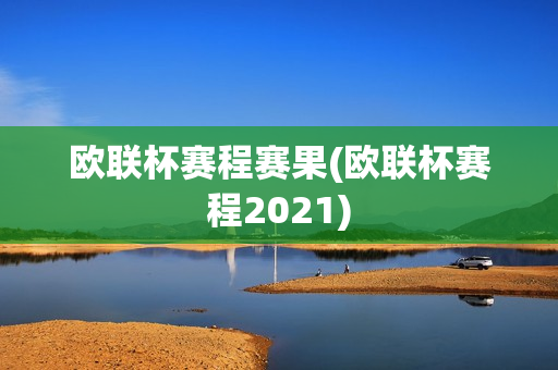 欧联杯赛程赛果(欧联杯赛程2021)