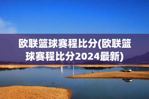 欧联篮球赛程比分(欧联篮球赛程比分2024最新)