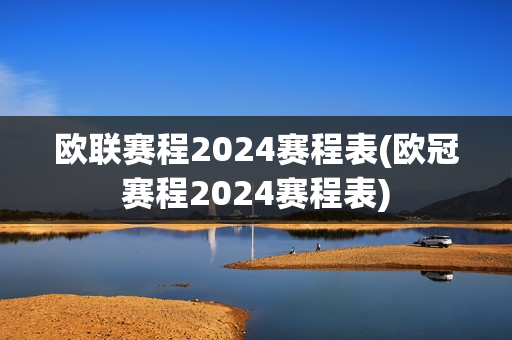 欧联赛程2024赛程表(欧冠赛程2024赛程表)