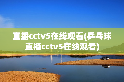 直播cctv5在线观看(乒乓球直播cctv5在线观看)