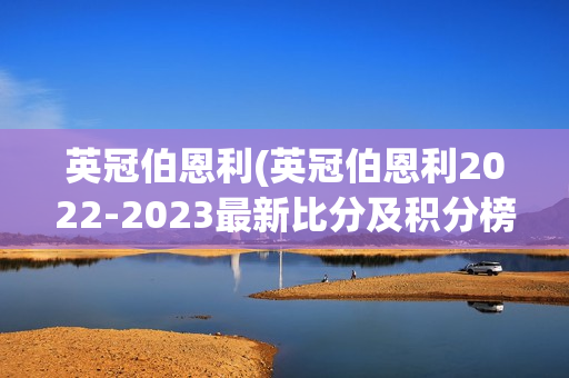 英冠伯恩利(英冠伯恩利2022-2023最新比分及积分榜)