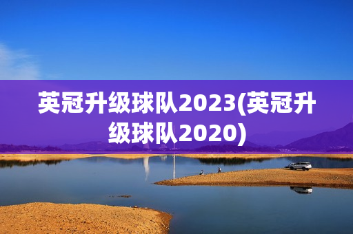 英冠升级球队2023(英冠升级球队2020)