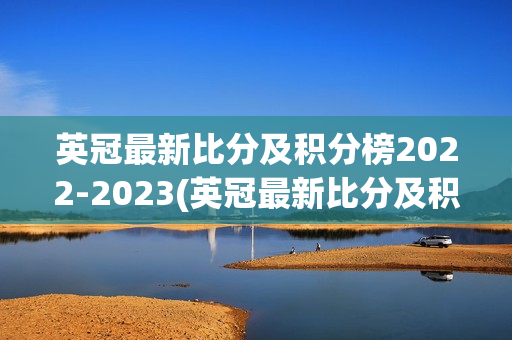 英冠最新比分及积分榜2022-2023(英冠最新比分及积分榜2022-2023中国足彩网)