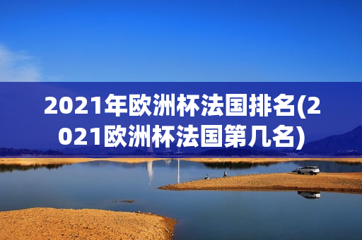 2021年欧洲杯法国排名(2021欧洲杯法国第几名)