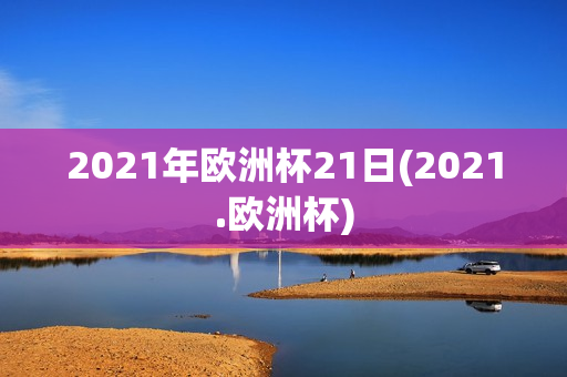 2021年欧洲杯21日(2021.欧洲杯)