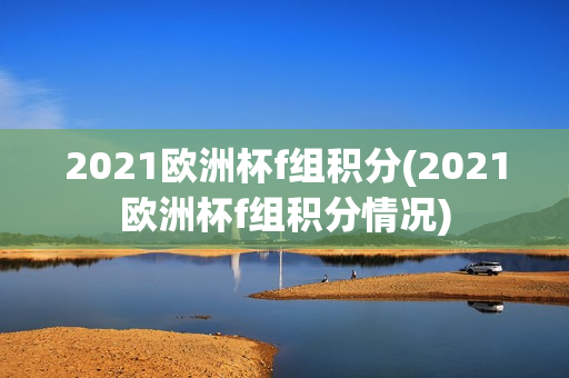 2021欧洲杯f组积分(2021欧洲杯f组积分情况)