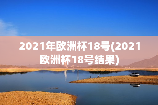 2021年欧洲杯18号(2021欧洲杯18号结果)