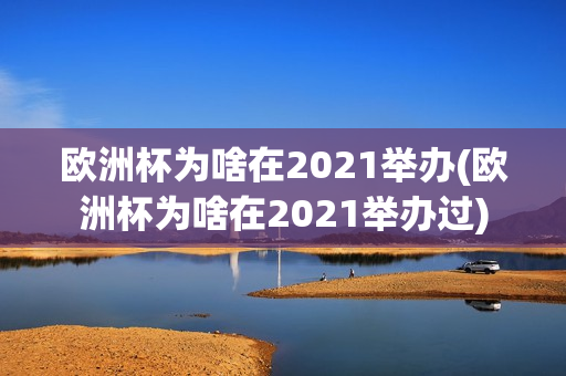 欧洲杯为啥在2021举办(欧洲杯为啥在2021举办过)