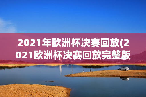 2021年欧洲杯决赛回放(2021欧洲杯决赛回放完整版)