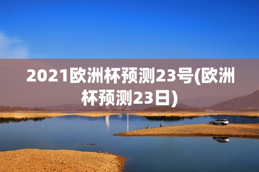 2021欧洲杯预测23号(欧洲杯预测23日)