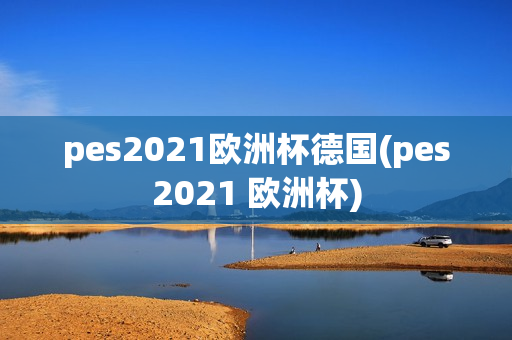 pes2021欧洲杯德国(pes2021 欧洲杯)