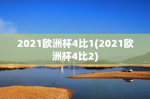 2021欧洲杯4比1(2021欧洲杯4比2)