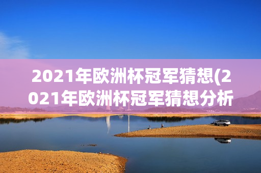 2021年欧洲杯冠军猜想(2021年欧洲杯冠军猜想分析)