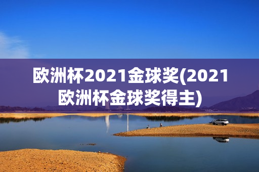 欧洲杯2021金球奖(2021欧洲杯金球奖得主)