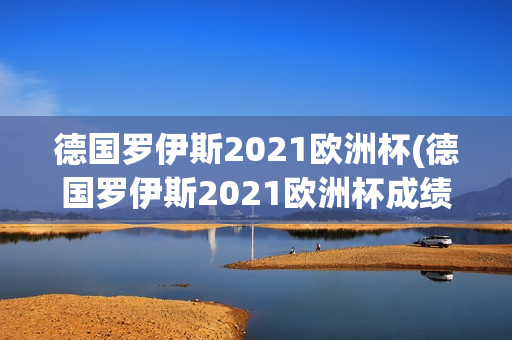 德国罗伊斯2021欧洲杯(德国罗伊斯2021欧洲杯成绩)