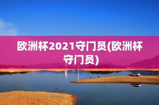 欧洲杯2021守门员(欧洲杯 守门员)