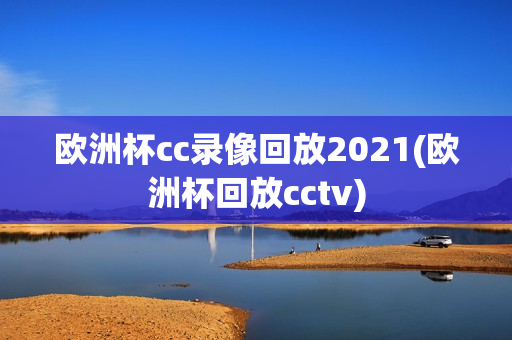 欧洲杯cc录像回放2021(欧洲杯回放cctv)