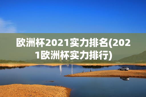 欧洲杯2021实力排名(2021欧洲杯实力排行)