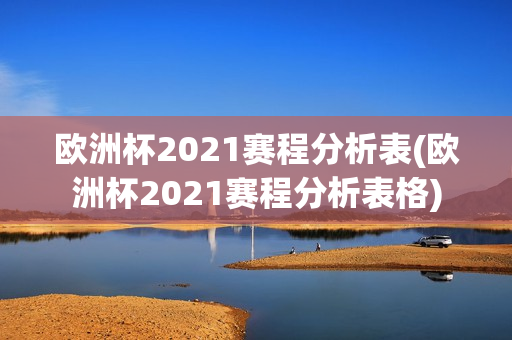 欧洲杯2021赛程分析表(欧洲杯2021赛程分析表格)