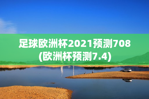 足球欧洲杯2021预测708(欧洲杯预测7.4)