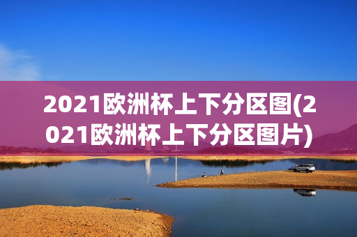 2021欧洲杯上下分区图(2021欧洲杯上下分区图片)