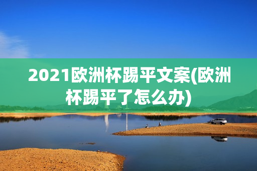 2021欧洲杯踢平文案(欧洲杯踢平了怎么办)