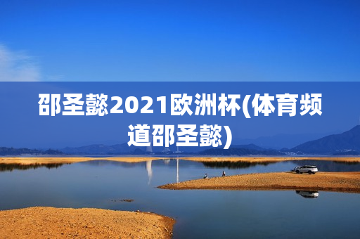 邵圣懿2021欧洲杯(体育频道邵圣懿)