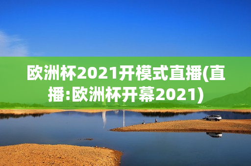 欧洲杯2021开模式直播(直播:欧洲杯开幕2021)