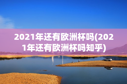 2021年还有欧洲杯吗(2021年还有欧洲杯吗知乎)