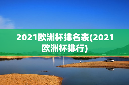 2021欧洲杯排名表(2021欧洲杯排行)