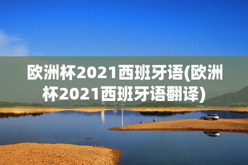 欧洲杯2021西班牙语(欧洲杯2021西班牙语翻译)