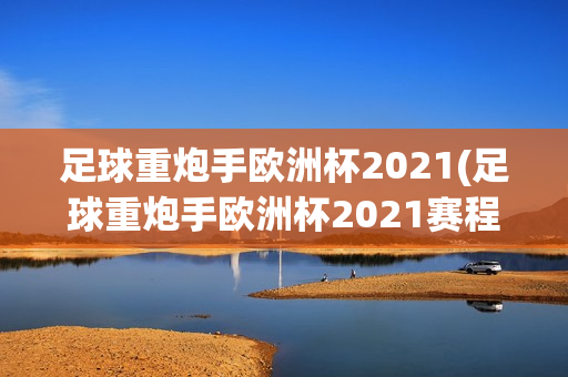 足球重炮手欧洲杯2021(足球重炮手欧洲杯2021赛程)