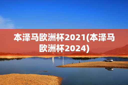 本泽马欧洲杯2021(本泽马欧洲杯2024)