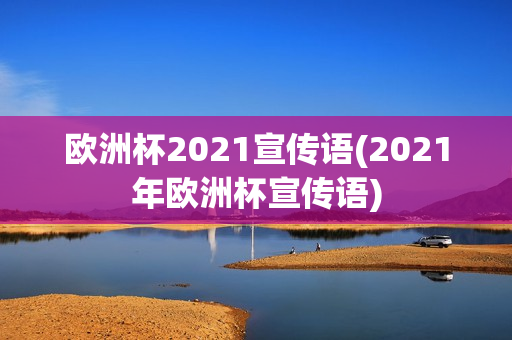 欧洲杯2021宣传语(2021年欧洲杯宣传语)