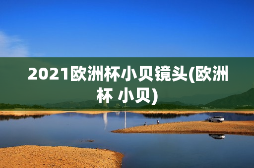 2021欧洲杯小贝镜头(欧洲杯 小贝)