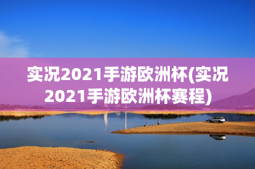 实况2021手游欧洲杯(实况2021手游欧洲杯赛程)