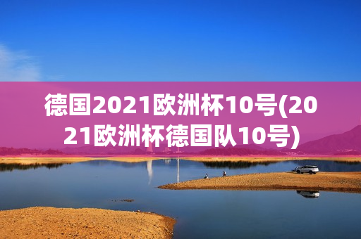 德国2021欧洲杯10号(2021欧洲杯德国队10号)