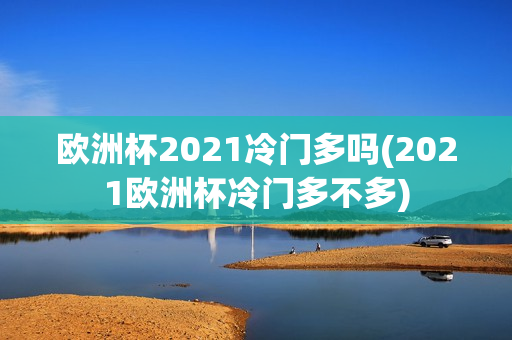 欧洲杯2021冷门多吗(2021欧洲杯冷门多不多)