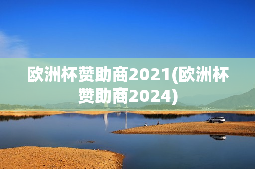 欧洲杯赞助商2021(欧洲杯赞助商2024)