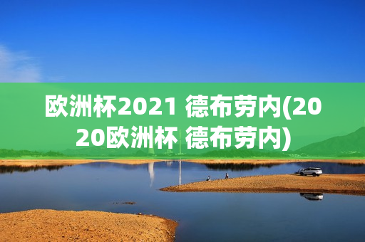 欧洲杯2021 德布劳内(2020欧洲杯 德布劳内)