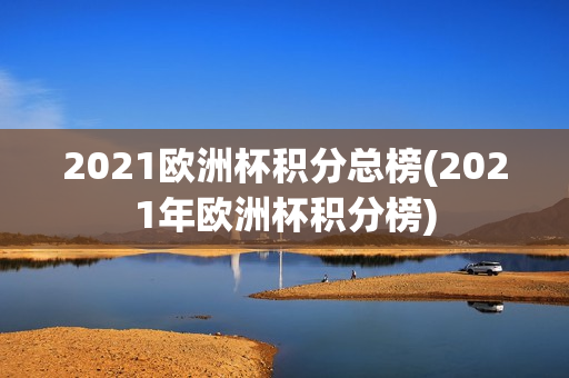 2021欧洲杯积分总榜(2021年欧洲杯积分榜)