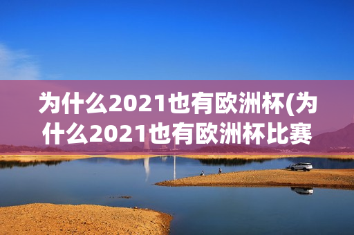 为什么2021也有欧洲杯(为什么2021也有欧洲杯比赛)