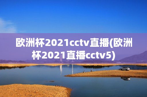 欧洲杯2021cctv直播(欧洲杯2021直播cctv5)